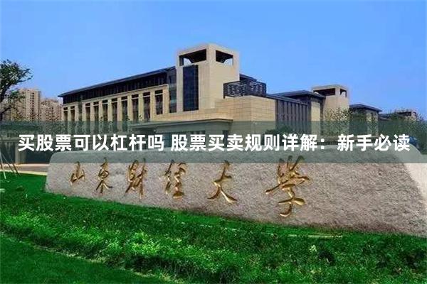 买股票可以杠杆吗 股票买卖规则详解：新手必读