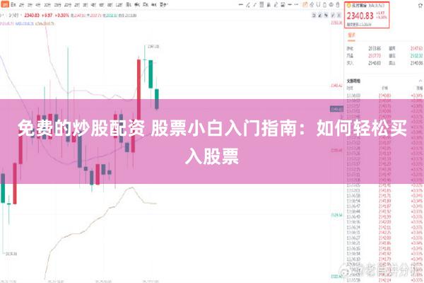 免费的炒股配资 股票小白入门指南：如何轻松买入股票