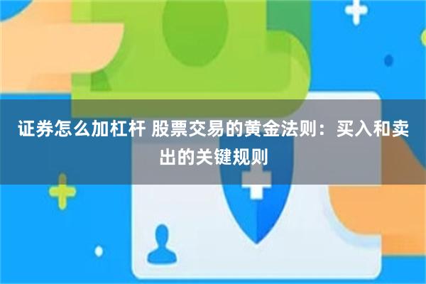证券怎么加杠杆 股票交易的黄金法则：买入和卖出的关键规则