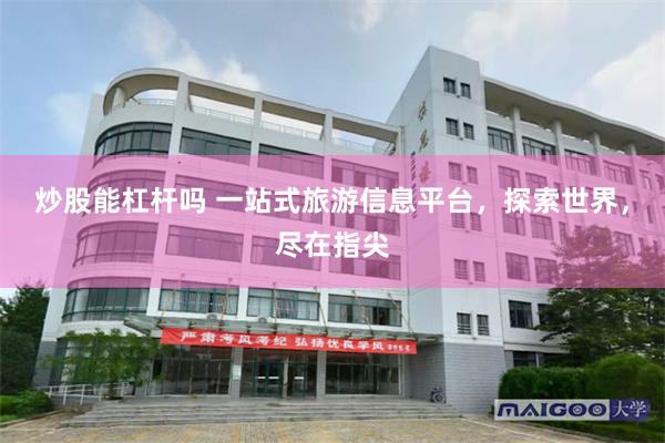 炒股能杠杆吗 一站式旅游信息平台，探索世界，尽在指尖