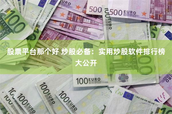 股票平台那个好 炒股必备：实用炒股软件排行榜大公开
