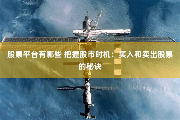 股票平台有哪些 把握股市时机：买入和卖出股票的秘诀