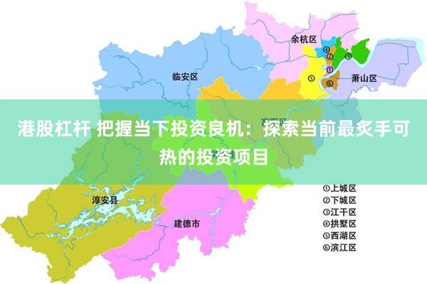 港股杠杆 把握当下投资良机：探索当前最炙手可热的投资项目
