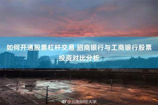 如何开通股票杠杆交易 招商银行与工商银行股票投资对比分析