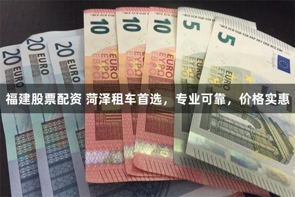 福建股票配资 菏泽租车首选，专业可靠，价格实惠