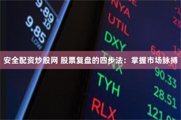 安全配资炒股网 股票复盘的四步法：掌握市场脉搏