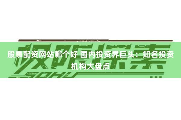 股票配资网站哪个好 国内投资界巨头：知名投资机构大盘点