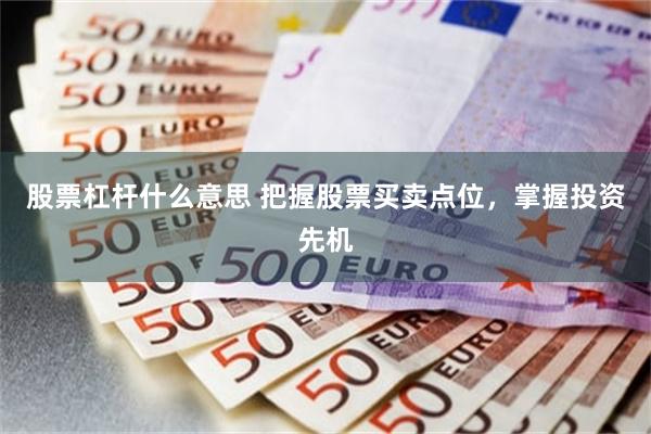 股票杠杆什么意思 把握股票买卖点位，掌握投资先机