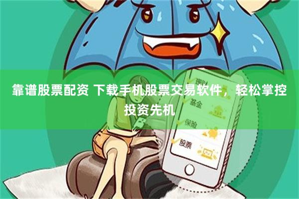 靠谱股票配资 下载手机股票交易软件，轻松掌控投资先机