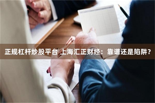 正规杠杆炒股平台 上海汇正财经：靠谱还是陷阱？