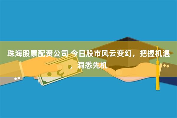珠海股票配资公司 今日股市风云变幻，把握机遇，洞悉先机