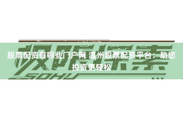股票配资有哪些门户网 温州股票配资平台：助您投资更轻松