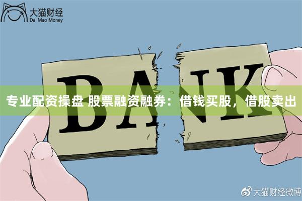 专业配资操盘 股票融资融券：借钱买股，借股卖出
