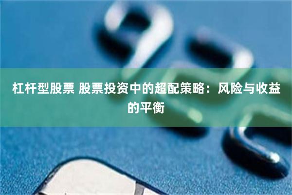 杠杆型股票 股票投资中的超配策略：风险与收益的平衡