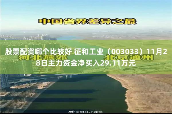 股票配资哪个比较好 征和工业（003033）11月28日主力资金净买入29.11万元