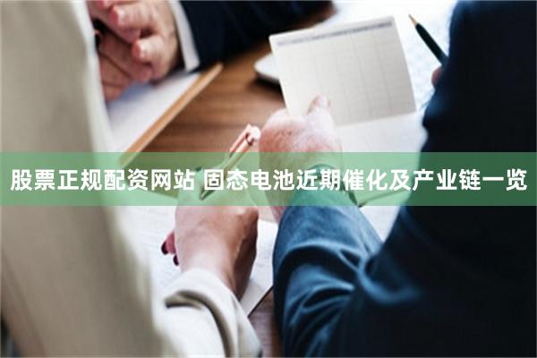 股票正规配资网站 固态电池近期催化及产业链一览