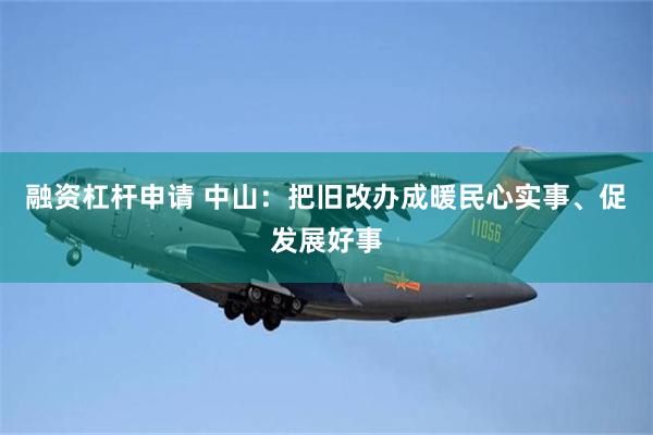 融资杠杆申请 中山：把旧改办成暖民心实事、促发展好事