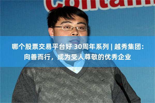 哪个股票交易平台好 30周年系列 | 越秀集团：向善而行，成为受人尊敬的优秀企业