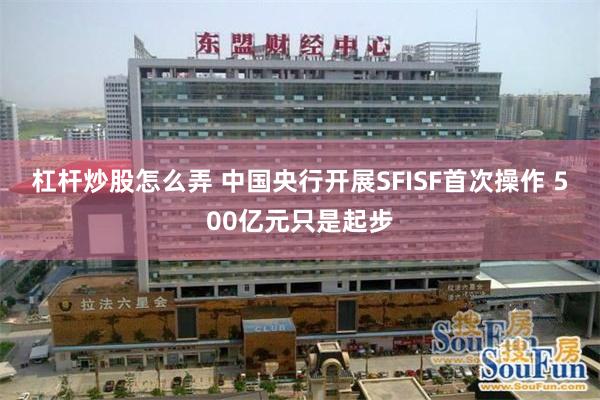 杠杆炒股怎么弄 中国央行开展SFISF首次操作 500亿元只是起步