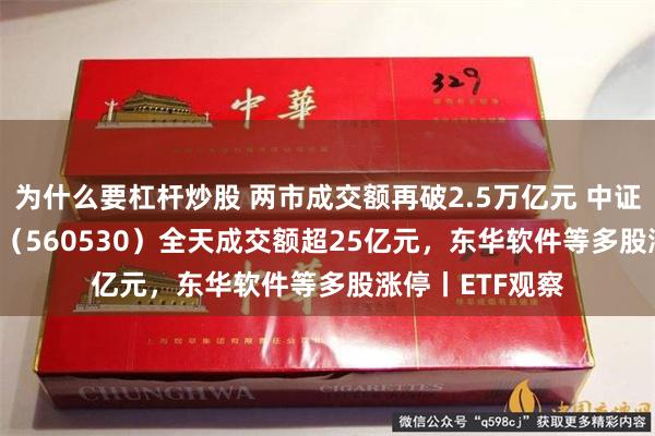 为什么要杠杆炒股 两市成交额再破2.5万亿元 中证A500ETF摩根（560530）全天成交额超25亿元，东华软件等多股涨停丨ETF观察