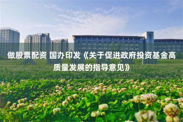 做股票配资 国办印发《关于促进政府投资基金高质量发展的指导意见》