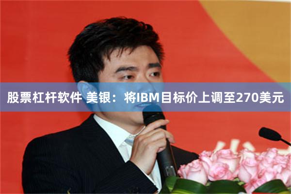 股票杠杆软件 美银：将IBM目标价上调至270美元