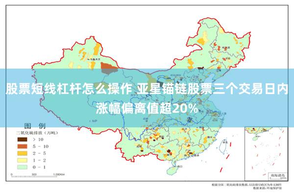 股票短线杠杆怎么操作 亚星锚链股票三个交易日内涨幅偏离值超20%