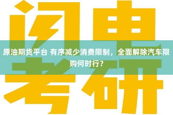 原油期货平台 有序减少消费限制，全面解除汽车限购何时行？