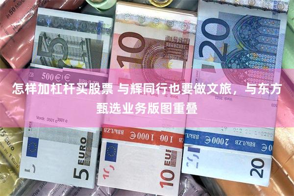 怎样加杠杆买股票 与辉同行也要做文旅，与东方甄选业务版图重叠