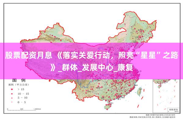 股票配资月息 《落实关爱行动，照亮“星星”之路》_群体_发展中心_康复