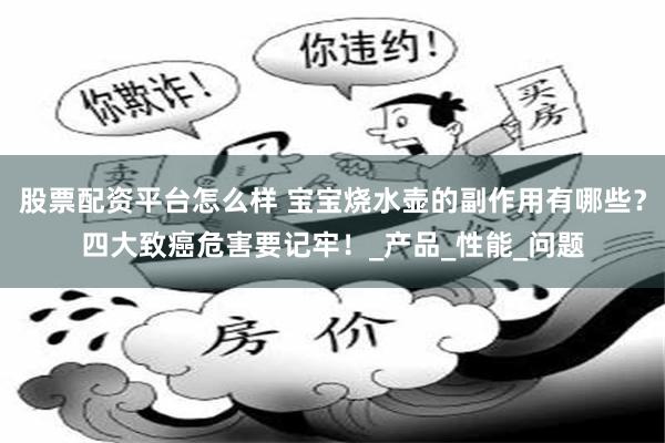 股票配资平台怎么样 宝宝烧水壶的副作用有哪些？四大致癌危害要记牢！_产品_性能_问题