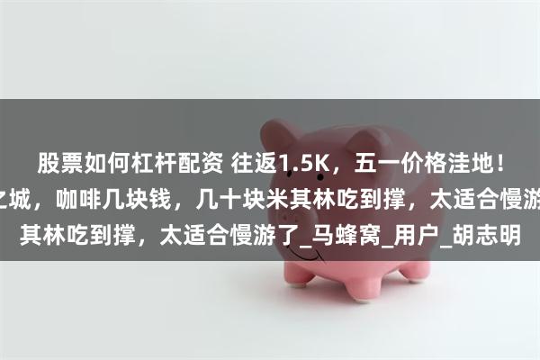 股票如何杠杆配资 往返1.5K，五一价格洼地！东南亚私藏的法式风情之城，咖啡几块钱，几十块米其林吃到撑，太适合慢游了_马蜂窝_用户_胡志明