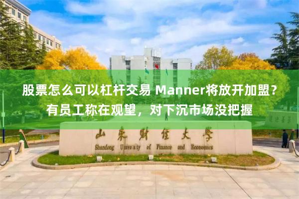 股票怎么可以杠杆交易 Manner将放开加盟？有员工称在观望，对下沉市场没把握