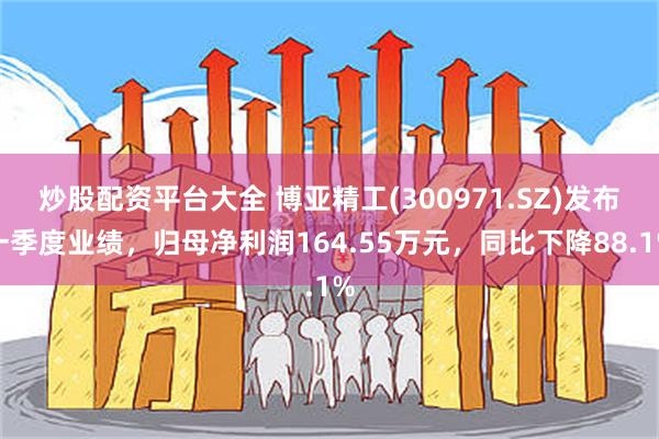 炒股配资平台大全 博亚精工(300971.SZ)发布一季度业绩，归母净利润164.55万元，同比下降88.1%