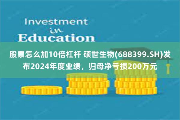 股票怎么加10倍杠杆 硕世生物(688399.SH)发布2024年度业绩，归母净亏损200万元