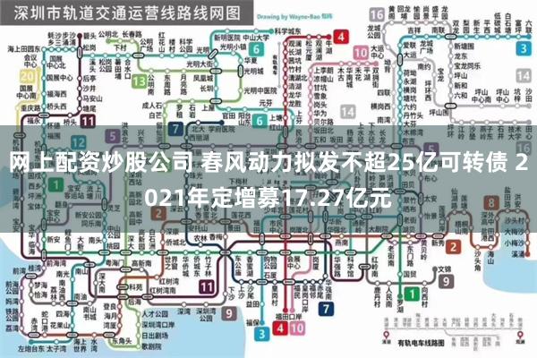 网上配资炒股公司 春风动力拟发不超25亿可转债 2021年定增募17.27亿元