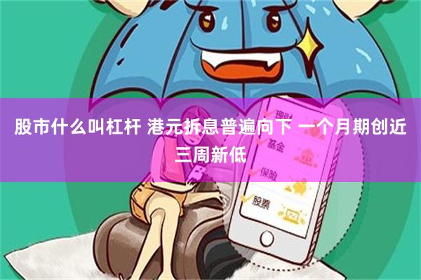 股市什么叫杠杆 港元拆息普遍向下 一个月期创近三周新低