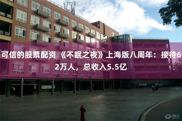 可信的股票配资 《不眠之夜》上海版八周年：接待62万人，总收入5.5亿