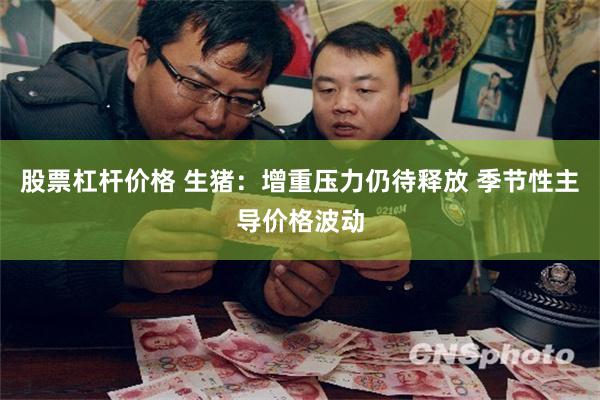 股票杠杆价格 生猪：增重压力仍待释放 季节性主导价格波动