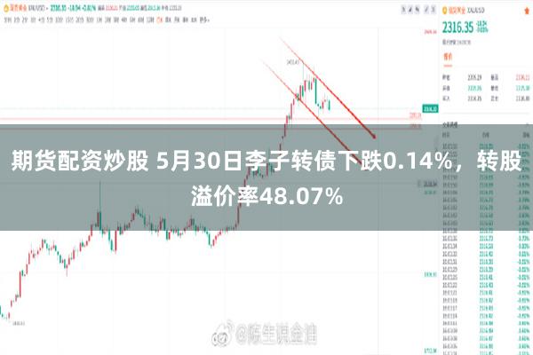 期货配资炒股 5月30日李子转债下跌0.14%，转股溢价率48.07%
