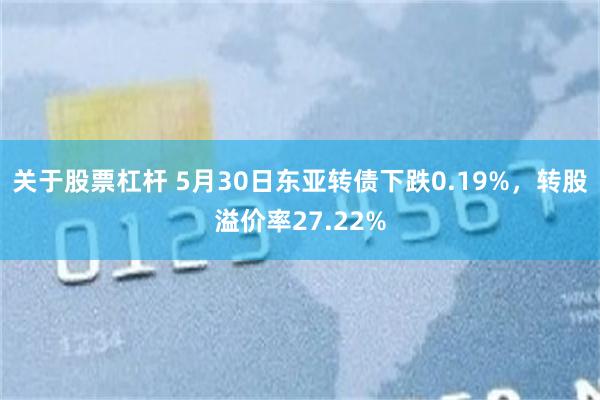 关于股票杠杆 5月30日东亚转债下跌0.19%，转股溢价率27.22%