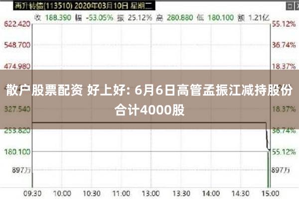 散户股票配资 好上好: 6月6日高管孟振江减持股份合计4000股