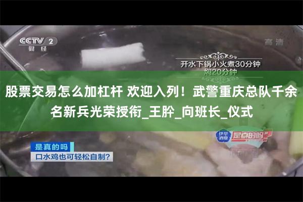 股票交易怎么加杠杆 欢迎入列！武警重庆总队千余名新兵光荣授衔_王肸_向班长_仪式