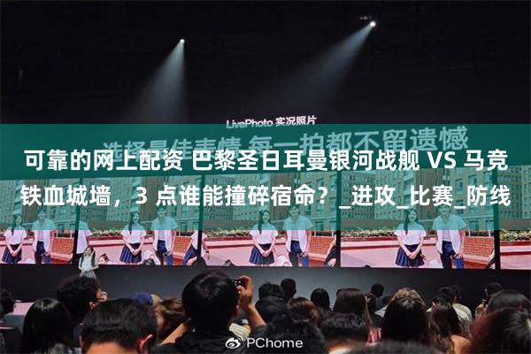可靠的网上配资 巴黎圣日耳曼银河战舰 VS 马竞铁血城墙，3 点谁能撞碎宿命？_进攻_比赛_防线