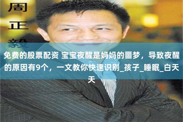 免费的股票配资 宝宝夜醒是妈妈的噩梦，导致夜醒的原因有9个，一文教你快速识别_孩子_睡眠_白天