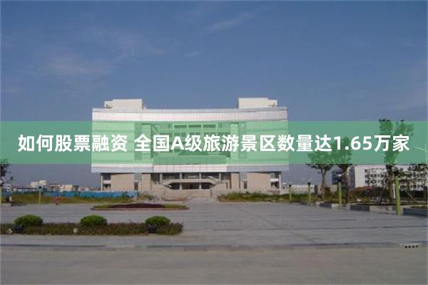 如何股票融资 全国A级旅游景区数量达1.65万家