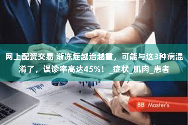 网上配资交易 渐冻症越治越重，可能与这3种病混淆了，误诊率高达45%！_症状_肌肉_患者