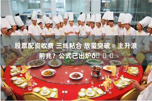 股票配资收费 三线粘合 放量突破 = 主升浪前兆？公式已出炉📈