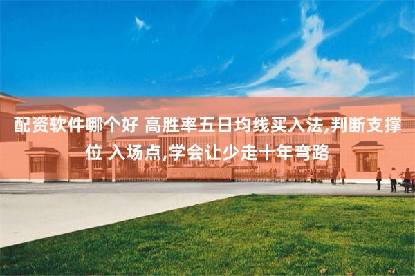 配资软件哪个好 高胜率五日均线买入法,判断支撑位 入场点,学会让少走十年弯路