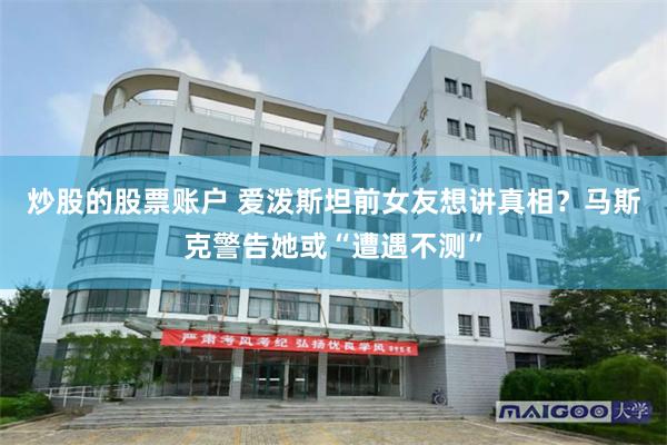 炒股的股票账户 爱泼斯坦前女友想讲真相？马斯克警告她或“遭遇不测”